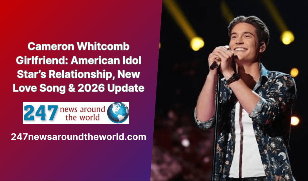Cameron Whitcomb Girlfriend: American Idol Star’s Relationship, New Love Song & 2026 Update