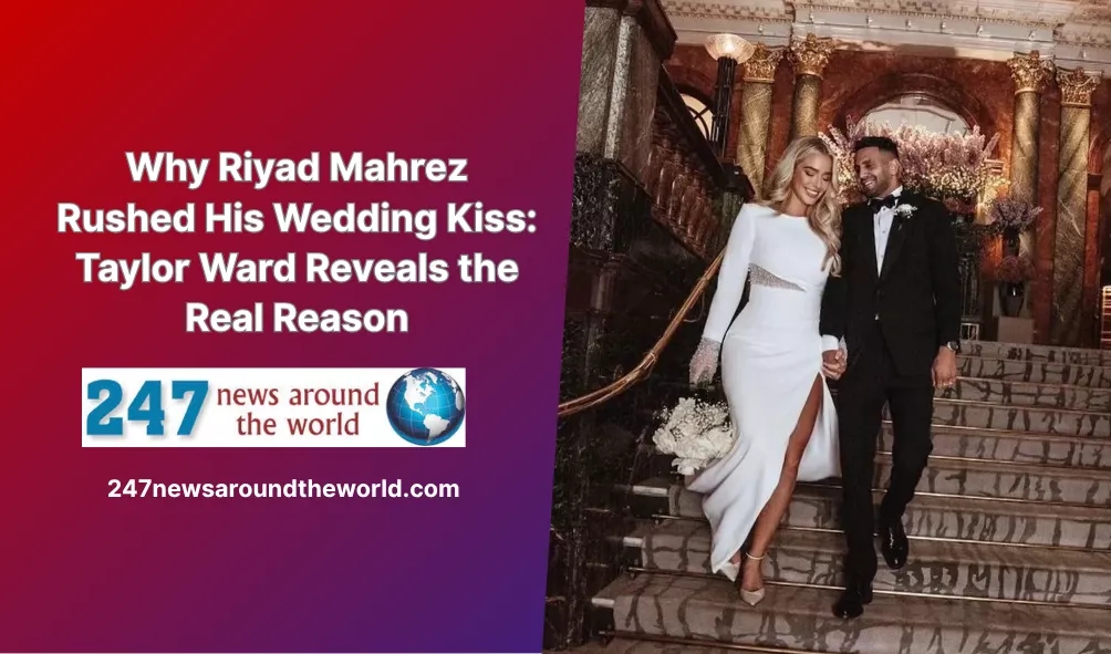 Why Riyad Mahrez Rushed His Wedding Kiss: Taylor Ward Reveals the Real Reason